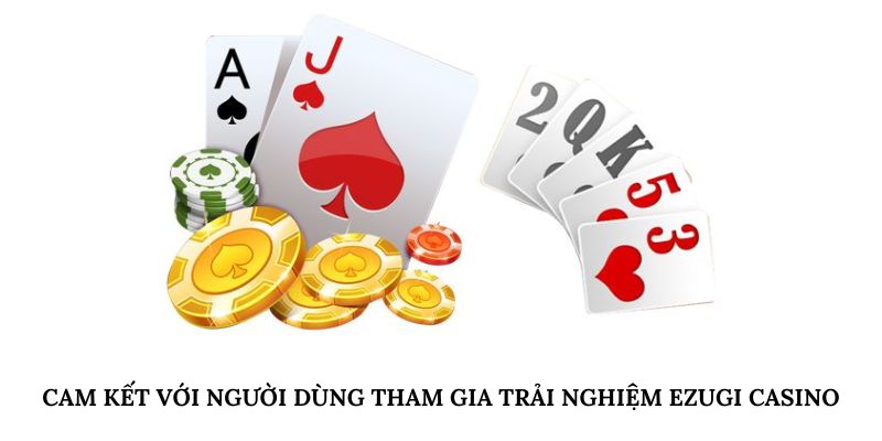 Cam kết với người dùng tham gia trải nghiệm Ezugi Casino